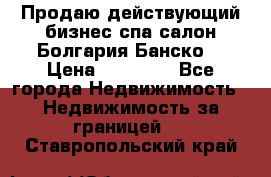 Продаю действующий бизнес спа салон Болгария Банско! › Цена ­ 35 000 - Все города Недвижимость » Недвижимость за границей   . Ставропольский край